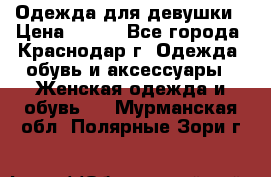 Одежда для девушки › Цена ­ 300 - Все города, Краснодар г. Одежда, обувь и аксессуары » Женская одежда и обувь   . Мурманская обл.,Полярные Зори г.